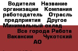 Водителя › Название организации ­ Компания-работодатель › Отрасль предприятия ­ Другое › Минимальный оклад ­ 120 000 - Все города Работа » Вакансии   . Чукотский АО